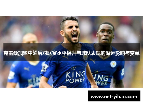 克雷桑加盟中超后对联赛水平提升与球队表现的深远影响与变革