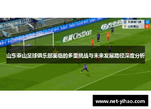 山东泰山足球俱乐部面临的多重挑战与未来发展路径深度分析
