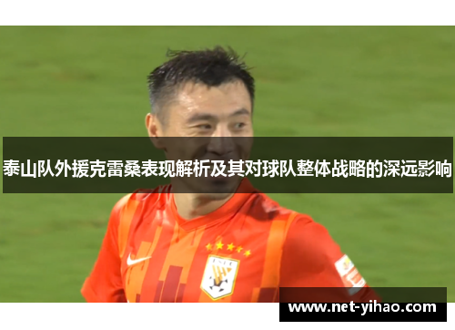 泰山队外援克雷桑表现解析及其对球队整体战略的深远影响