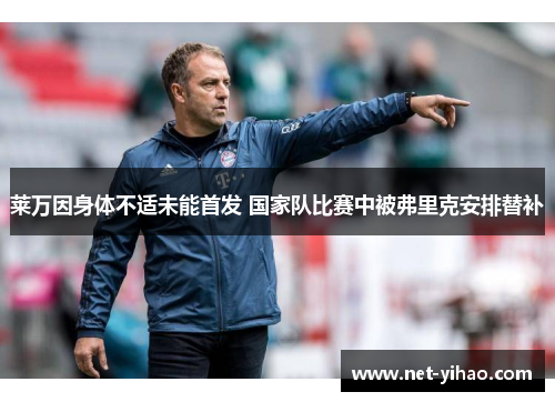 莱万因身体不适未能首发 国家队比赛中被弗里克安排替补