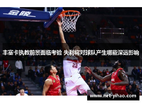 丰塞卡执教前景面临考验 失利将对球队产生哪些深远影响