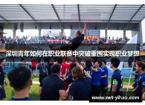 深圳青年如何在职业联赛中突破重围实现职业梦想