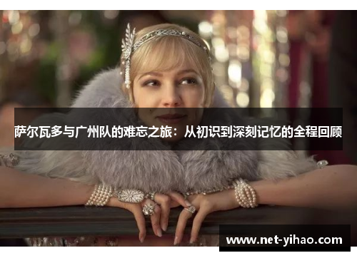 萨尔瓦多与广州队的难忘之旅：从初识到深刻记忆的全程回顾
