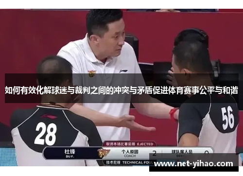 如何有效化解球迷与裁判之间的冲突与矛盾促进体育赛事公平与和谐