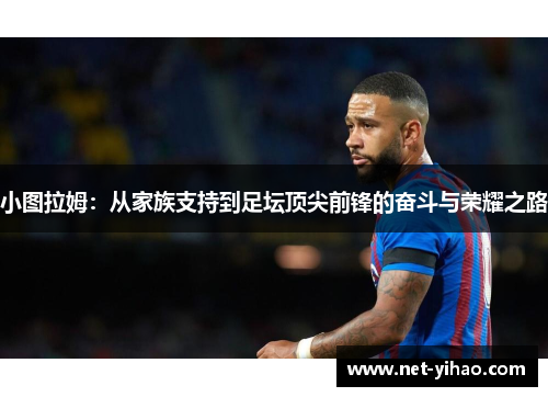 小图拉姆：从家族支持到足坛顶尖前锋的奋斗与荣耀之路