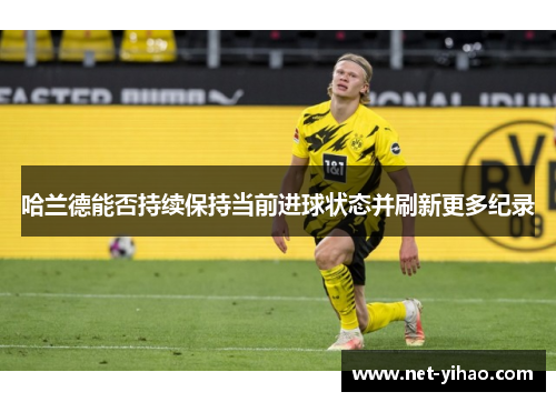 哈兰德能否持续保持当前进球状态并刷新更多纪录