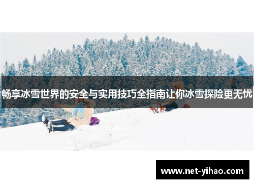 畅享冰雪世界的安全与实用技巧全指南让你冰雪探险更无忧