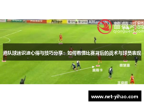 港队球迷识波心得与技巧分享：如何看懂比赛背后的战术与球员表现