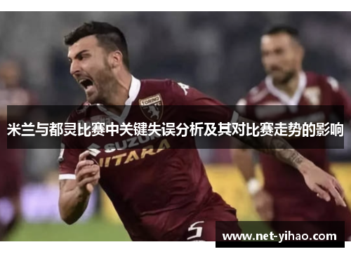 米兰与都灵比赛中关键失误分析及其对比赛走势的影响