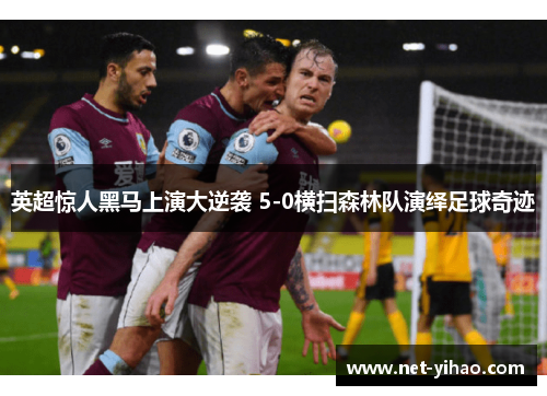 英超惊人黑马上演大逆袭 5-0横扫森林队演绎足球奇迹