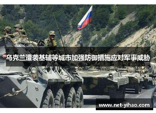 乌克兰遭袭基辅等城市加强防御措施应对军事威胁
