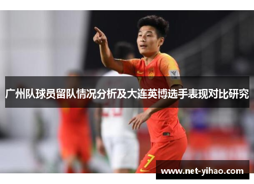 广州队球员留队情况分析及大连英博选手表现对比研究