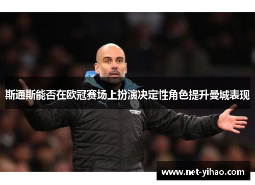 斯通斯能否在欧冠赛场上扮演决定性角色提升曼城表现