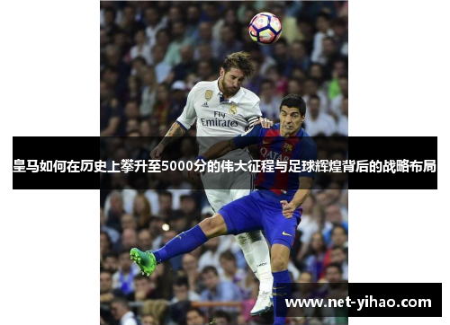 皇马如何在历史上攀升至5000分的伟大征程与足球辉煌背后的战略布局