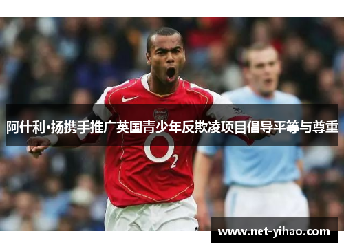 阿什利·扬携手推广英国青少年反欺凌项目倡导平等与尊重