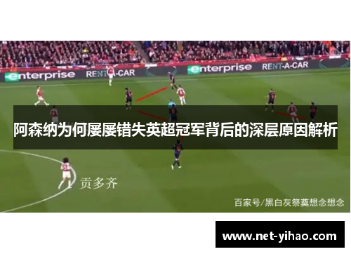 阿森纳为何屡屡错失英超冠军背后的深层原因解析