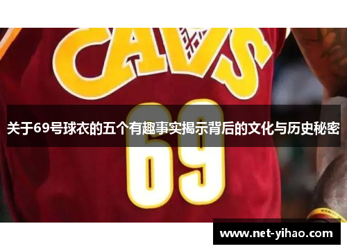 关于69号球衣的五个有趣事实揭示背后的文化与历史秘密