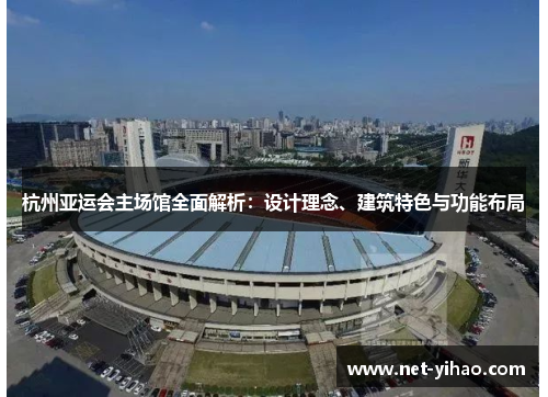 杭州亚运会主场馆全面解析：设计理念、建筑特色与功能布局