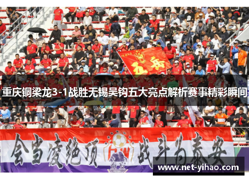 重庆铜梁龙3-1战胜无锡吴钩五大亮点解析赛事精彩瞬间