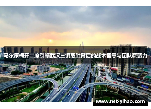 马尔康梅开二度引领武汉三镇取胜背后的战术智慧与团队凝聚力