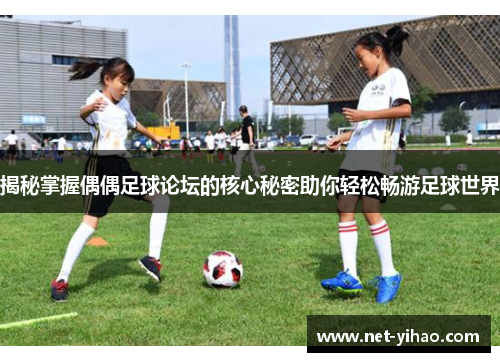 揭秘掌握偶偶足球论坛的核心秘密助你轻松畅游足球世界
