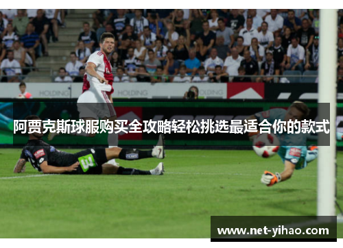 阿贾克斯球服购买全攻略轻松挑选最适合你的款式